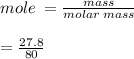 mole \:  =  \frac{mass}{molar \: mass} \\  \\  =  \frac{27.8}{80}