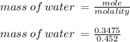 mass \: of \: water \:  =  \frac{mole}{molality}  \\  \\ mass \: of \: water \:  =  \frac{0.3475}{0.452}