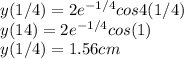 y(1/4) = 2e^{-1/4} cos 4(1/4)\\y(14) = 2e^{-1/4} cos (1)\\y(1/4) = 1.56 cm
