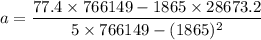 $ a = \frac{77.4 \times 766149 - 1865 \times 28673.2 }{5 \times 766149 - (1865)^2} $