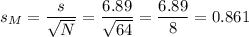 s_M=\dfrac{s}{\sqrt{N}}=\dfrac{6.89}{\sqrt{64}}=\dfrac{6.89}{8}=0.861