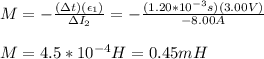 M=-\frac{(\Delta t)( \epsilon_1)}{\Delta I_2}=-\frac{(1.20*10^{-3}s)(3.00V)}{-8.00A}\\\\M=4.5*10^{-4}H=0.45mH