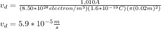 v_d=\frac{1,010A}{(8.50*10^{28}electron/m^3)(1.6*10^{-19}C)(\pi (0.02m)^2)}\\\\v_d=5.9*10^{-5}\frac{m}{s}