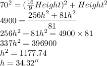 70^2=(\frac{16}{9}Height)^2+Height^2\\4900=\dfrac{256h^2+81h^2}{81} \\256h^2+81h^2=4900 \times 81\\337h^2=396900\\h^2=1177.74\\h=34.32''