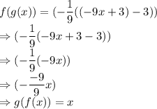 f(g(x))= (-\dfrac{1}{9}((-9x+3)-3))\\\Rightarrow (-\dfrac{1}{9}(-9x+3-3))\\\Rightarrow (-\dfrac{1}{9}(-9x))\\\Rightarrow (-\dfrac{-9}{9}x)\\\Rightarrow g(f(x))=x