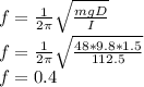 f = \frac{1}{2\pi } \sqrt{\frac{mgD}{I} } \\f = \frac{1}{2\pi } \sqrt{\frac{48*9.8*1.5}{112.5} }\\f = 0.4