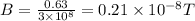 B=\frac{0.63}{3\times 10^8}=0.21\times 10^{-8} T
