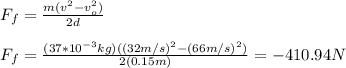 F_f=\frac{m(v^2-v_o^2)}{2d}\\\\F_f=\frac{(37*10^{-3}kg)((32m/s)^2-(66m/s)^2)}{2(0.15m)}=-410.94N