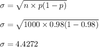 \sigma = \sqrt{n \times p(1-p)} \\\\\sigma = \sqrt{1000 \times 0.98(1-0.98)} \\\\\sigma = 4.4272