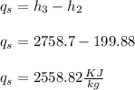 q_s = h_3 - h_2\\\\q_s = 2758.7 -199.88\\\\q_s = 2558.82 \frac{KJ}{kg}
