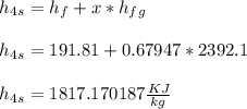 h_4_s = h_f + x*h_f_g\\\\h_4_s = 191.81 + 0.67947*2392.1\\\\h_4_s = 1817.170187 \frac{KJ}{kg}