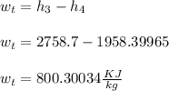 w_t = h_3 - h_4\\\\w_t = 2758.7-1958.39965\\\\w_t = 800.30034 \frac{KJ}{kg}