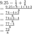 9.25 -  \frac{1}{2}  +  \frac{3}{8}  \\  =  \frac{9.25 \times 8 - 1 \times 4 + 3}{8}  \\  =  \frac{74 - 4 + 3}{8}  \\  =  \frac{74 + 3 - 4}{8}  \\  =  \frac{77 - 4}{8}  \\  =  \frac{73}{8}