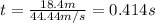 t=\frac{18.4m}{44.44m/s}=0.414s
