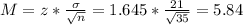 M = z*\frac{\sigma}{\sqrt{n}} = 1.645*\frac{21}{\sqrt{35}} = 5.84