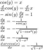 cos(y)=x\\\frac{d}{dx} cos(y)=\frac{d}{dx} x\\-sin(y)\,\frac{dy}{dx} =1\\\frac{dy}{dx} =-\frac{1}{sin(y)} \\\frac{dy}{dx} =-\frac{1}{\sqrt{1-cos^2(y)} }\\\frac{dy}{dx} =-\frac{1}{\sqrt{1-x^2} }\\\frac{d\,arccos(x)}{dx} =-\frac{1}{\sqrt{1-x^2} }