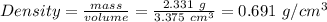 Density=\frac{mass}{volume}=\frac{2.331\ g}{3.375\ cm^3}=0.691\ g/cm^3