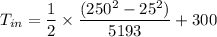 $ T_{in}  = \frac{1}{2} \times \frac{(250^2 - 25^2)}{5193}  + 300$