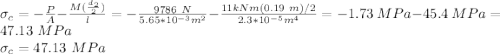 \sigma_c=-\frac{P}{A}-\frac{M(\frac{d_2}{2} )}{l} =-\frac{9786\ N }{5.65*10^{-3}m^2}-\frac{11kNm(0.19 \ m)/2}{2.3*10^{-5}m^4}  =-1.73\ MPa-45.4\ MPa=47.13\ MPa\\\sigma_c=47.13\ MPa