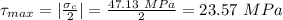 \tau_{max}=|\frac{\sigma_c}{2} |=\frac{47.13\ MPa}{2}=23.57\ MPa