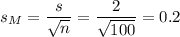 s_M=\dfrac{s}{\sqrt{n}}=\dfrac{2}{\sqrt{100}}=0.2
