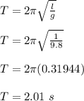 T = 2 \pi\sqrt{\frac{l }{g}} \\\\T =  2 \pi\sqrt{\frac{1 }{9.8}} \\\\T = 2 \pi (0.31944)\\\\T = 2.01 \ s