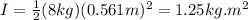 I=\frac{1}{2}(8kg)(0.561m)^2=1.25kg.m^2