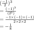 (\frac{ - 1}{2} ) ^{3}  \\  =  \frac{( { - 1)}^{3} }{( {2}^{3} )}  \\  =  \frac{ - 1 \times ( - 1) \times ( - 1)}{2 \times 2 \times 2}  \\  =   - \frac{  1}{8}
