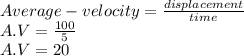 Average- velocity = \frac{displacement }{time} \\A.V = \frac{100}{5} \\A.V = 20
