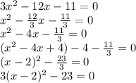 3x^2-12x-11=0\\x^2-\frac{12}{3}x-\frac{11}{3}  =0\\x^2-4x-\frac{11}{3} =0\\(x^2-4x+4)-4-\frac{11}{3}=0\\(x-2)^2-\frac{23}{3} =0\\3(x-2)^2-23=0