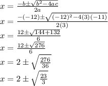x=\frac{-b\pm \sqrt{b^2-4ac} }{2a} \\x=\frac{-(-12)\pm \sqrt{(-12)^2-4(3)(-11)} }{2(3)} \\x=\frac{12\pm \sqrt{144+132} }{6} \\x=\frac{12\pm\sqrt{276} }{6} \\x=2\pm\sqrt{\frac{276}{36} }\\x=2\pm\sqrt{\frac{23}{3} }  }