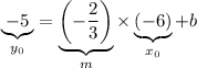 \displaystyle \underbrace{-5}_{y_0} = \underbrace{\left(-\frac{2}{3}\right)}_{m} \times \underbrace{(-6)}_{x_0}+ b