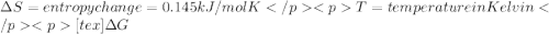 \Delta S = entropy change  = 0.145 kJ/mol KT = temperature in Kelvin[tex]\Delta G