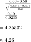 =\frac{0.60-0.50}{\sqrt{\frac{0.50(1-0.50)}{453}}}\\\\=\frac{0.10}{0.0235}\\\\=4.25532\\\\\approx 4.26