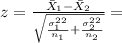 z =\frac{\bar X_1-\bar X_2}{\sqrt{\frac{\sigma^2_1^2}{n_1} +\frac{\sigma^2_2^2}{n_2}}}=