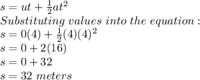 s=ut+\frac{1}{2}at^2\\ Substituting\ values\ into\ the\ equation:\\s=0(4)+\frac{1}{2}(4)(4)^2\\s=0+2(16)\\s=0+32\\s = 32\ meters