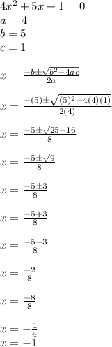 4x^2+5x+1=0\\a = 4\\b =5\\c = 1\\\\x =\frac{-b\±\sqrt{b^2 -4ac} }{2a} \\\\x = \frac{-(5)\±\sqrt{(5)^2-4(4)(1)} }{2(4)} \\\\x = \frac{-5\±\sqrt{25-16} }{8} \\\\x = \frac{-5\±\sqrt{9} }{8} \\\\x = \frac{-5\±3}{8} \\\\x =\frac{-5+3}{8} \\\\x = \frac{-5-3}{8} \\\\x = \frac{-2}{8} \\\\x = \frac{-8}{8} \\\\x = -\frac{1}{4} \\x=-1