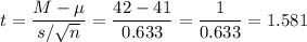t=\dfrac{M-\mu}{s/\sqrt{n}}=\dfrac{42-41}{0.633}=\dfrac{1}{0.633}=1.581