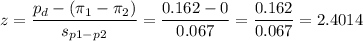 z=\dfrac{p_d-(\pi_1-\pi_2)}{s_{p1-p2}}=\dfrac{0.162-0}{0.067}=\dfrac{0.162}{0.067}=2.4014
