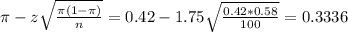 \pi - z\sqrt{\frac{\pi(1-\pi)}{n}} = 0.42 - 1.75\sqrt{\frac{0.42*0.58}{100}} = 0.3336