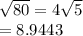 \sqrt{80} =4\sqrt{5} \\=8.9443