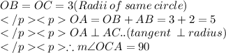 OB = OC = 3 (Radii \:of \:same \:circle) \\OA = OB + AB = 3 + 2 = 5\\OA \perp AC.. (tangent\: \perp radius) \\\therefore m\angle OCA = 90\degree \\