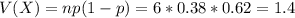V(X) = np(1-p) = 6*0.38*0.62 = 1.4