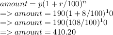 amount = p( 1+ r/100)^n\\= amount = 190( 1+ 8/100)^10\\= amount = 190( 108/100)^10\\= amount = 410.20