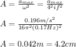 A=\frac{a_{max}}{\omega^2}=\frac{a_{max}}{4\p^2i f^2}\\\\A=\frac{0.196m/s^2}{16\pi^2(0.17Hz)^2}\\\\A=0.042m=4.2cm