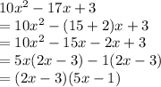 10 {x}^{2}  - 17x + 3 \\  = 10 {x}^{2}  - (15 + 2) x+ 3 \\  = 10 {x}^{2}  - 15x - 2x + 3 \\  = 5x(2x - 3) - 1(2x - 3) \\  = (2x  - 3)(5x - 1)