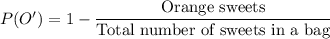 P(O')=1-\dfrac{\text{Orange sweets}}{\text{Total number of sweets in a bag}}