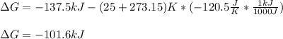 \Delta G=-137.5kJ-(25+273.15)K*(-120.5\frac{J}{K}*\frac{1kJ}{1000J} )\\\\\Delta G=-101.6kJ