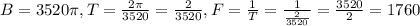 B = 3520\pi, T = \frac{2\pi}{3520} = \frac{2}{3520}, F = \frac{1}{T} = \frac{1}{\frac{2}{3520}} = \frac{3520}{2} = 1760