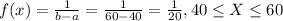 f(x) =\frac{1}{b-a}=\frac{1}{60-40}= \frac{1}{20}, 40\leq X\leq 60